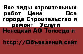 Все виды строительных работ › Цена ­ 1 000 - Все города Строительство и ремонт » Услуги   . Ненецкий АО,Топседа п.